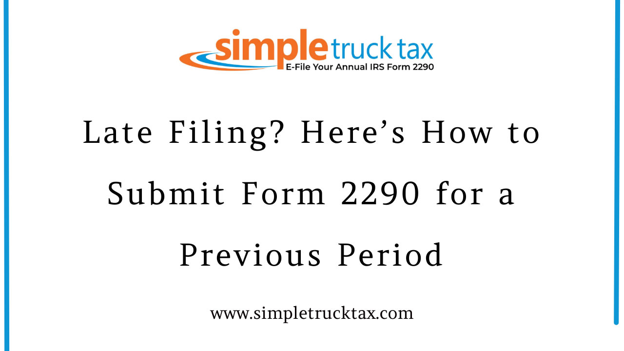 Late Filing? Here’s How to Submit Form 2290 for a Previous Period Late Filing? Here’s How to Submit Form 2290 for a Previous Period